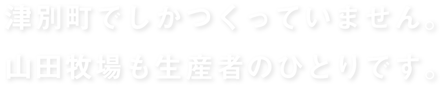 津別町でしかつくっていません。山田牧場も生産者のひとりです。